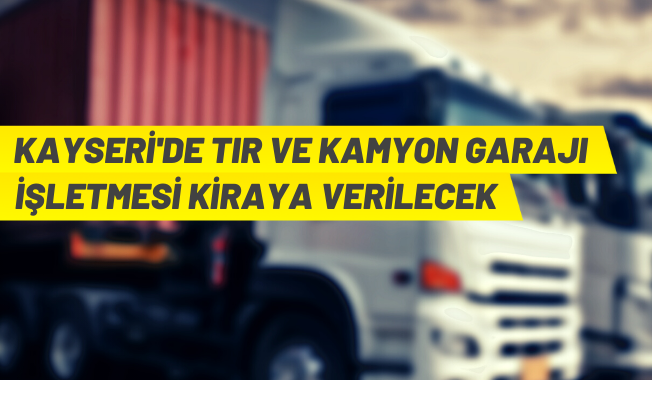 Kayseri'de kamyon-tır garajı işletmesi kiraya verilecek