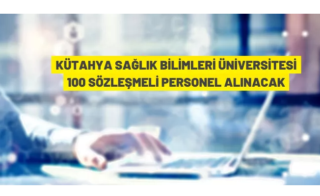 Kütahya Sağlık Bilimleri Üniversitesi 100 Sözleşmeli Personel alacak
